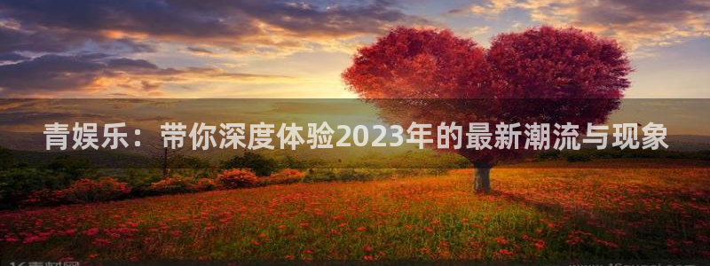 万事娱乐登录：青娱乐：带你深度体验2023年的最新潮流与现象