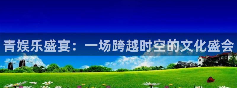 万事娱乐：青娱乐盛宴：一场跨越时空的文化盛会